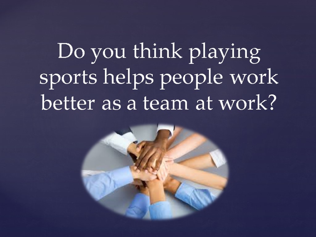 Do you think playing sports helps people work better as a team at work?